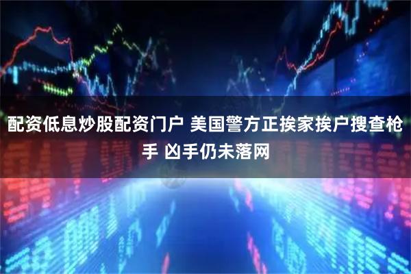 配资低息炒股配资门户 美国警方正挨家挨户搜查枪手 凶手仍未落网
