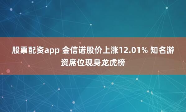 股票配资app 金信诺股价上涨12.01% 知名游资席位现身龙虎榜