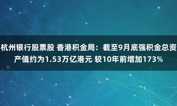 杭州银行股票股 香港积金局：截至9月底强积金总资产值约为1.53万亿港元 较10年前增加173%
